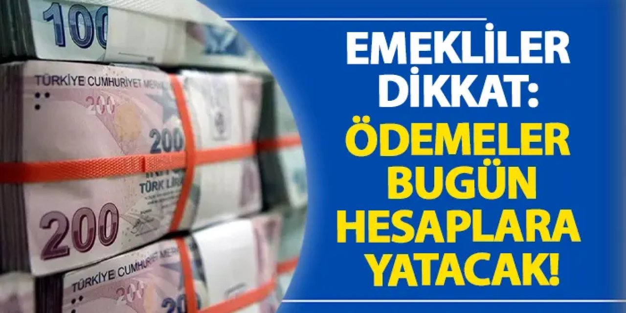 Emekliler dikkat! Ödemeler bugün hesaplara yatacak