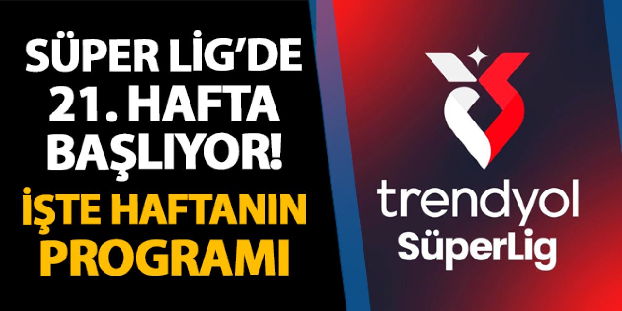 Süper Lig'de 21. hafta bugün başlıyor! İşte haftanın programı