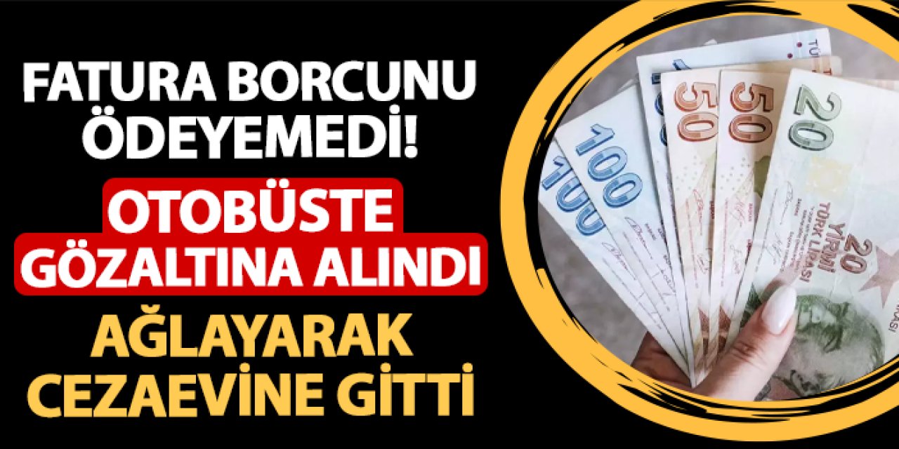 Samsun'da faturasını ödeyemedi! Otobüste gözaltına alındı: Ağlayarak cezaevine gitti