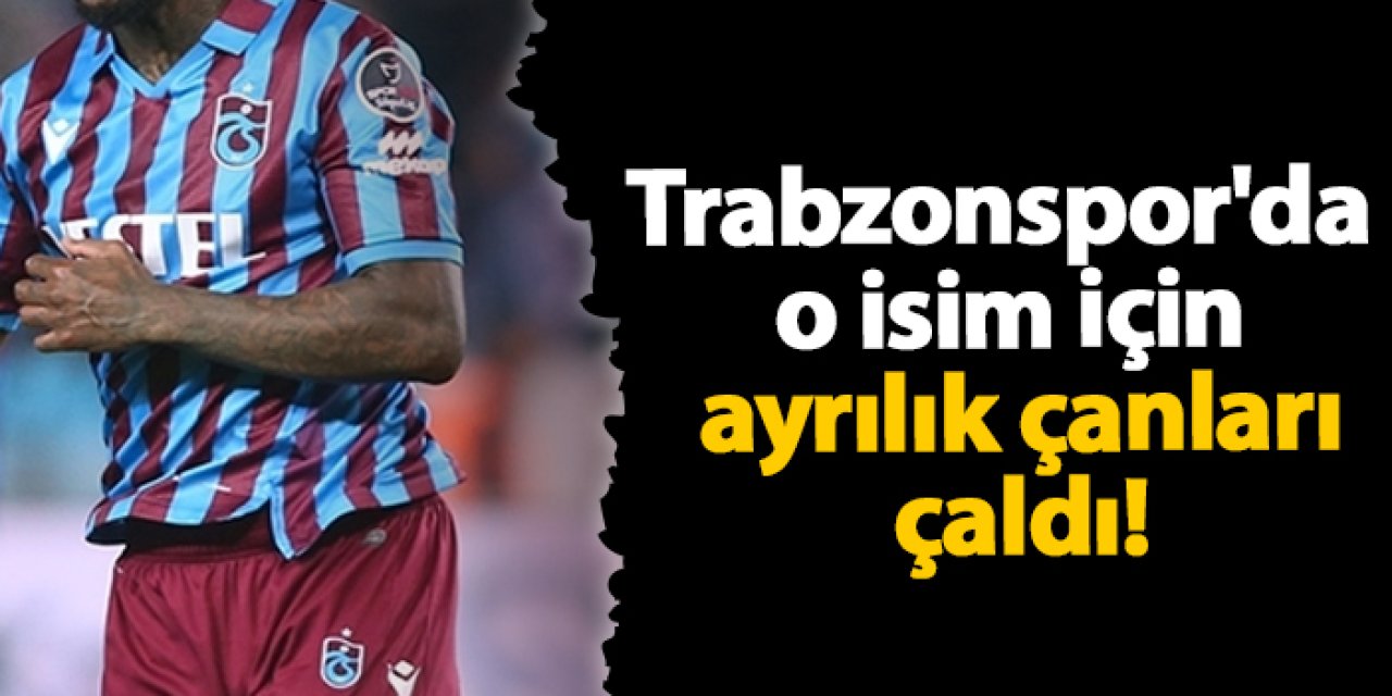 Trabzonspor'da o isim için ayrılık çanları çaldı!
