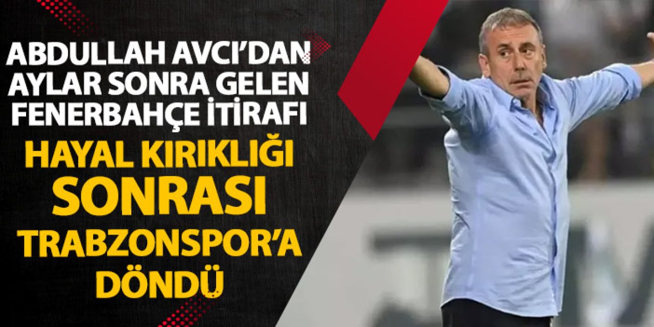 Abdullah Avcı’dan aylar sonra gelen Trabzonspor itirafı! Fenerbahçe olmayınca...
