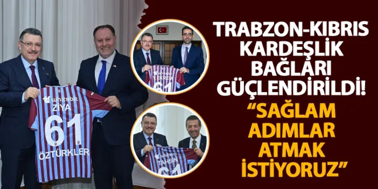 Trabzon-Kıbrıs kardeşlik bağları güçlendirildi! “Sağlam adımlar atmak istiyoruz”