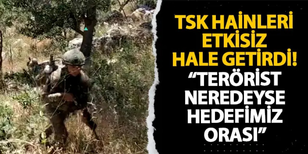 TSK hainleri etkisiz hale getirdi! “Terörist neredeyse hedefimiz orası”