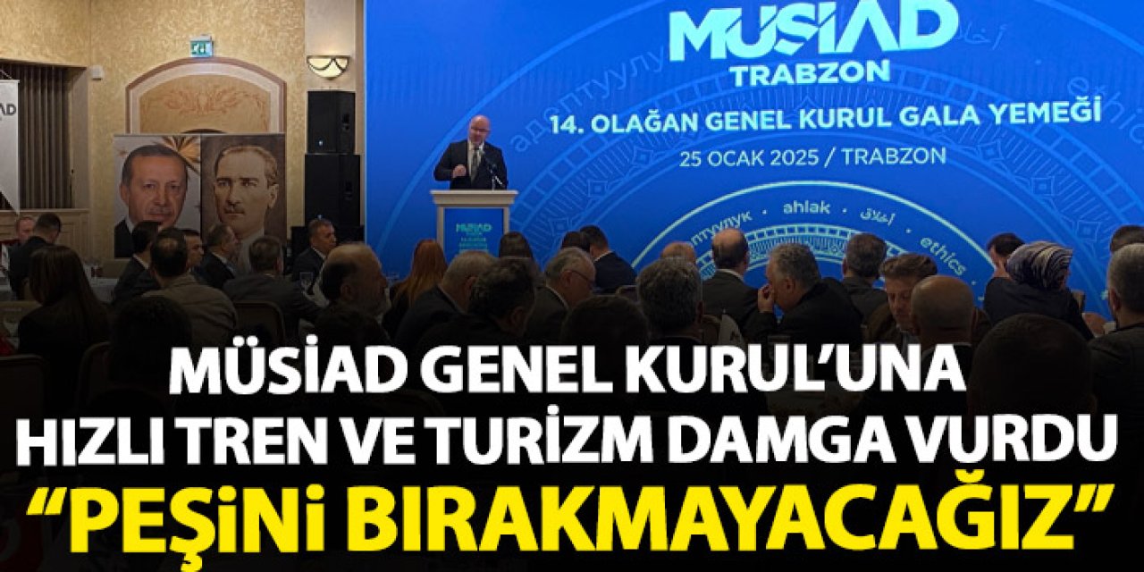 Trabzon MÜSİAD’tan Genel Kurul'una turizm ve hızlı tren damga vurdu "Peşini bırakmayacağız"