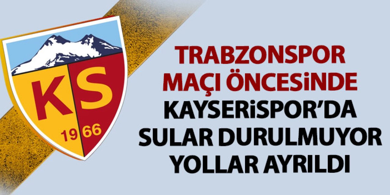 Trabzonspor maçı öncesi sular durulmuyor! Kayserispor yolları ayırdı