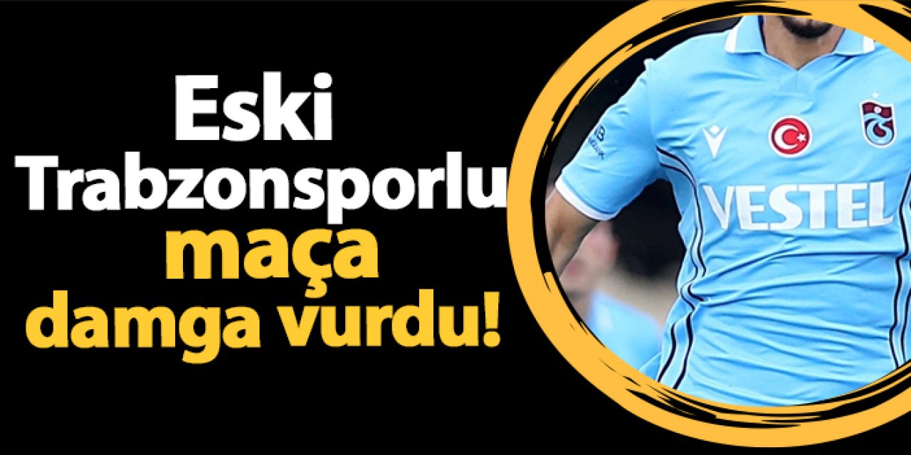 Eski Trabzonsporlu maça damga vurdu!