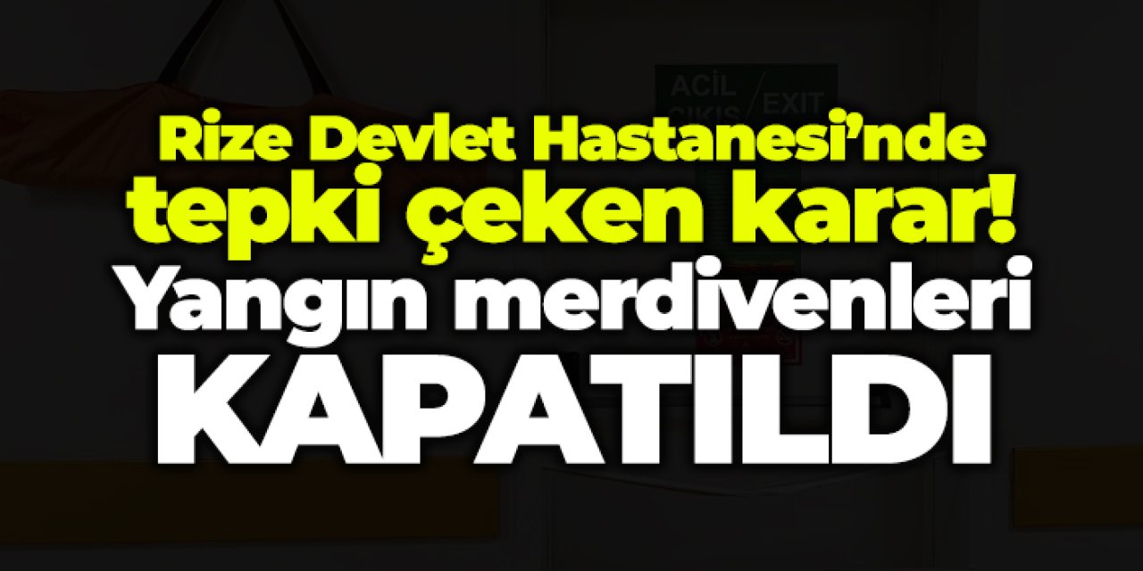 Rize Devlet Hastanesi’nde tepki çeken karar! Yangın merdivenleri kapatıldı