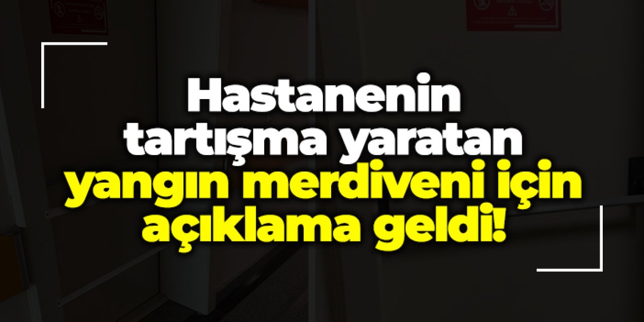 Hastanenin tartışma yaratan yangın merdiveni için açıklama geldi! "Gerekli düzeltme ivedi yapılmıştır"