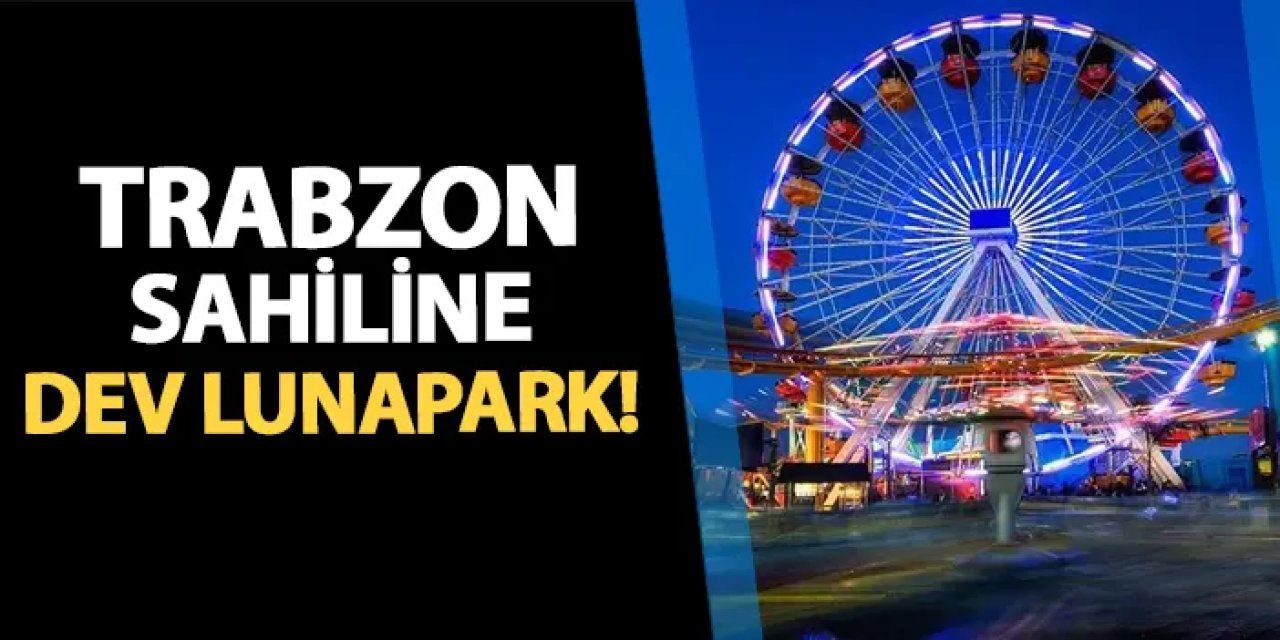 Trabzon sahiline dev lunapark yolda!
