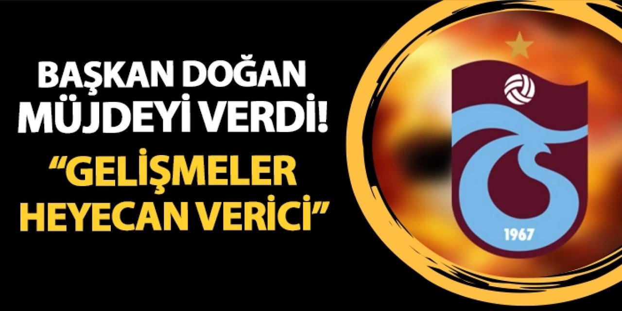 Trabzonspor Başkanı Doğan: Akyazı ve İstanbul Arazi Çalışmaları Heyecan Veriyor