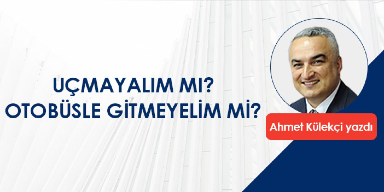 Uçmayalım mı? Otobüsle gitmeyelim mi?