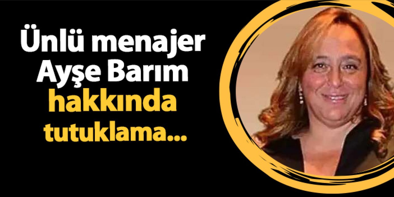 Ünlü menajer Ayşe Barım hakkında tutuklama talebi