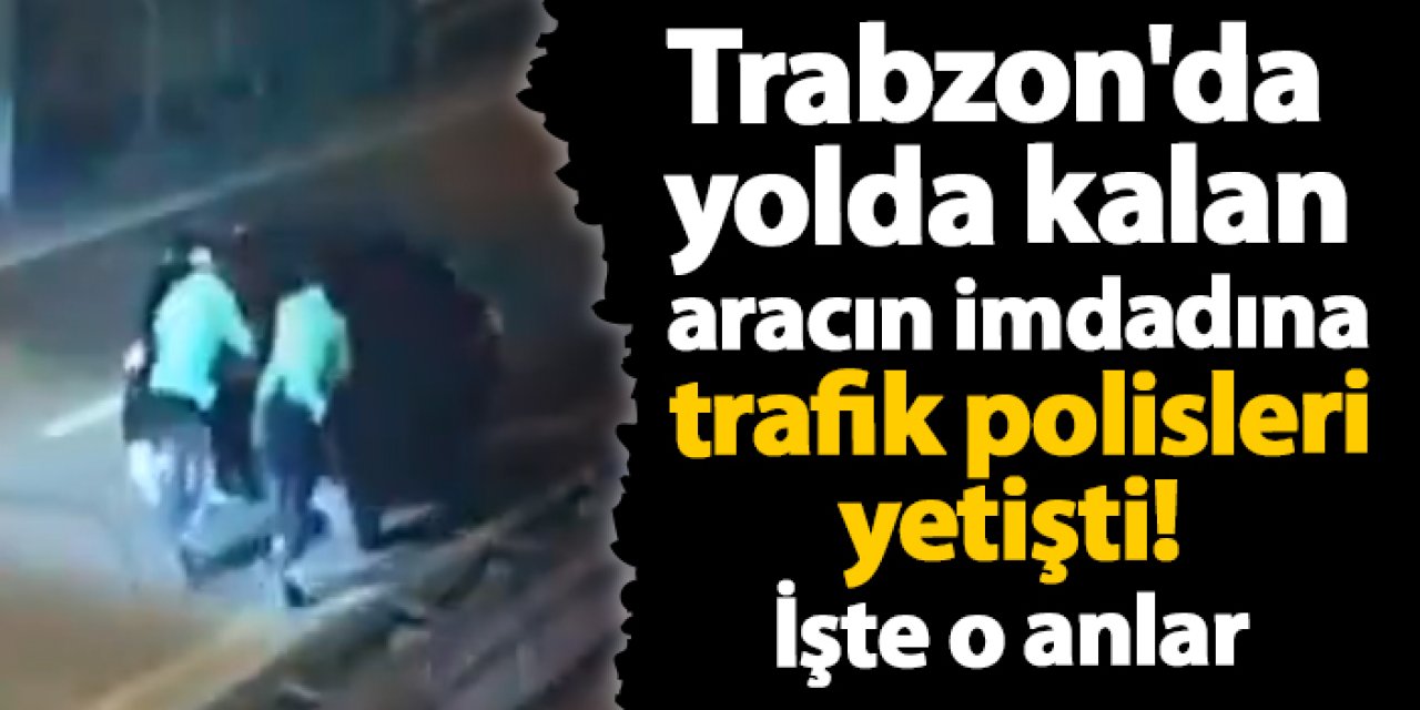 Trabzon'da yolda kalan aracın imdadına trafik polisleri yetişti! İşte o anlar