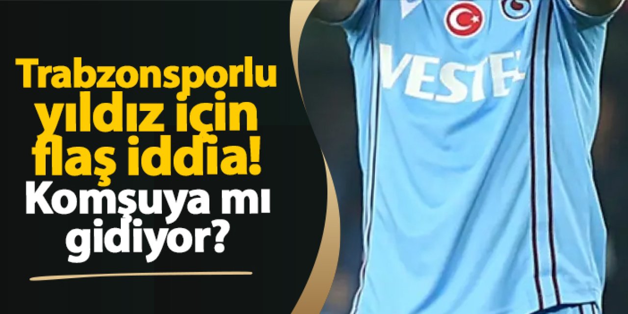 Trabzonsporlu yıldız için flaş iddia! Komşuya mı gidiyor?