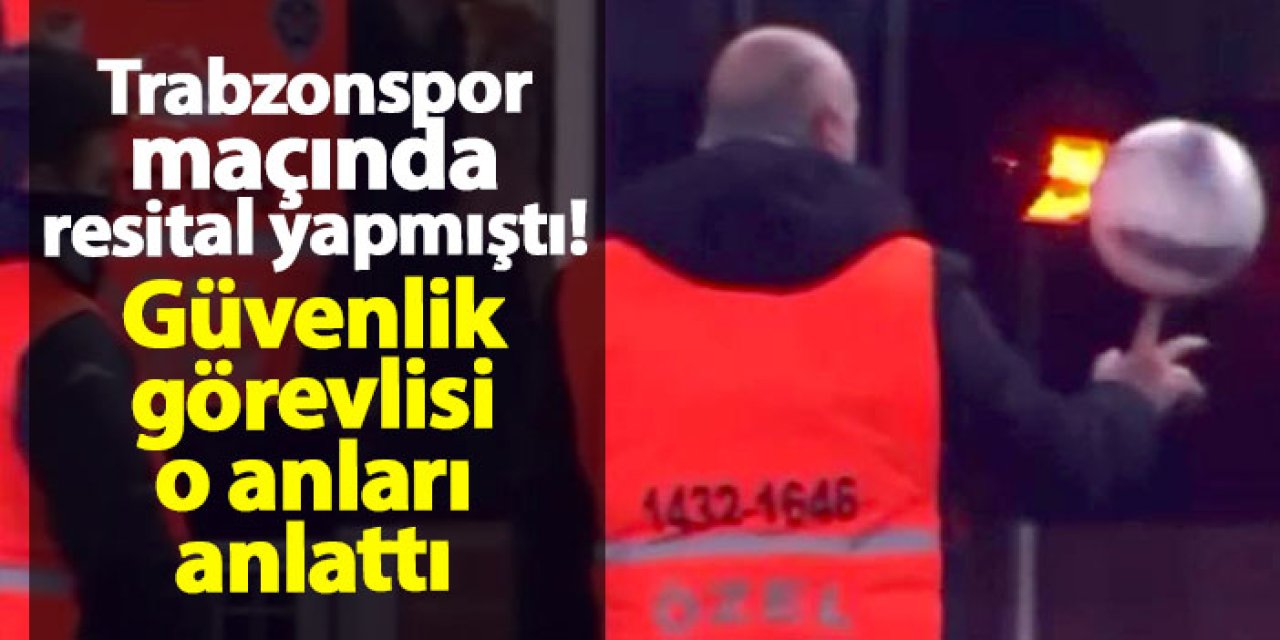 Trabzonspor maçında resital yapmıştı! Güvenlik görevlisi o anları anlattı