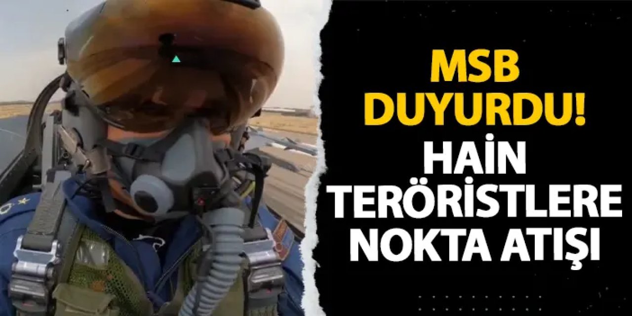 MSB duyurdu! Hain teröristlere nokta atışı