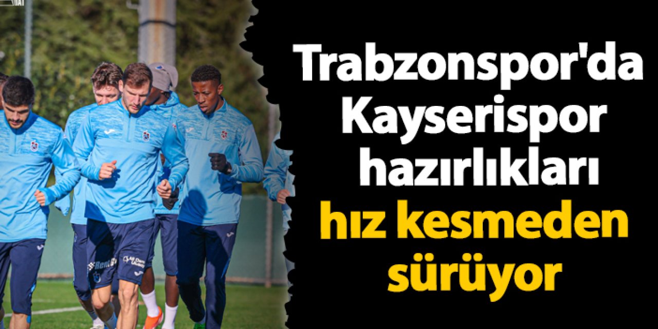 Trabzonspor'da Kayserispor hazırlıkları hız kesmeden sürüyor