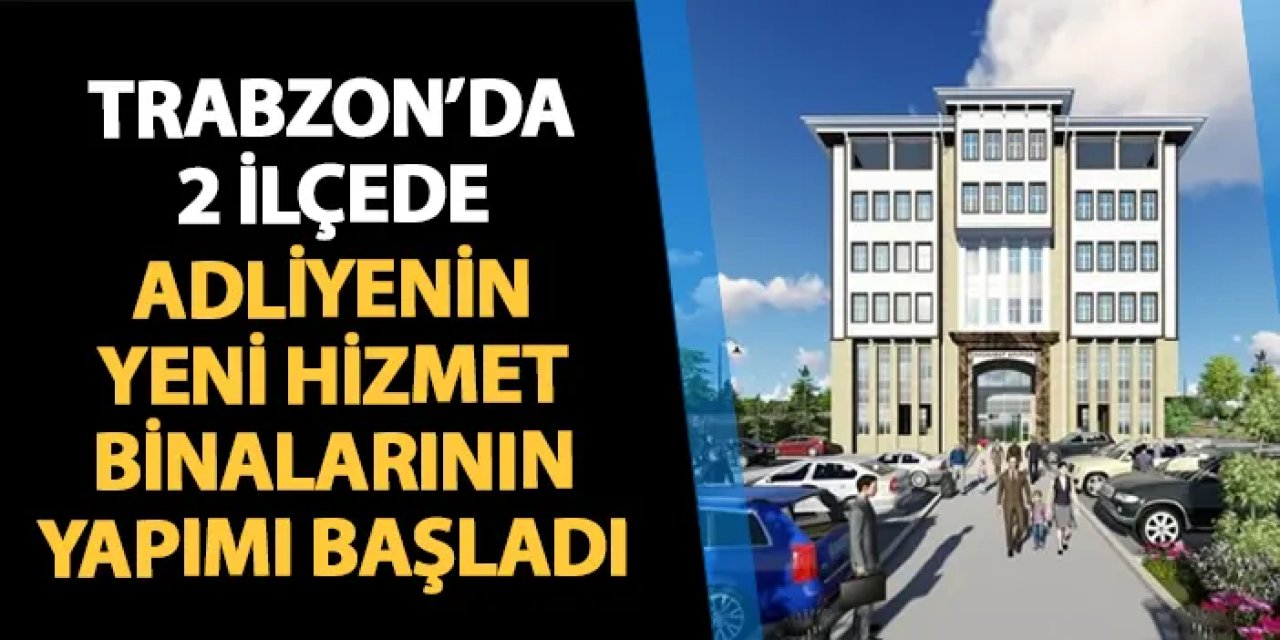 Trabzon'da 2 ilçede adliyenin yeni hizmet binalarının yapımına başlandı