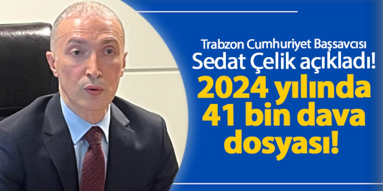 Trabzon’da 2024 yılında 41 bin dava dosyası! Resmi açıklama geldi