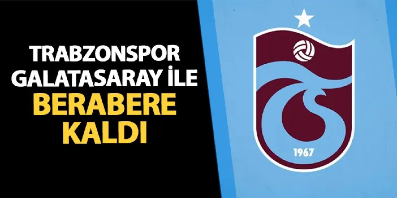 Trabzonspor Galatasaray ile 1-1 berabere kaldı