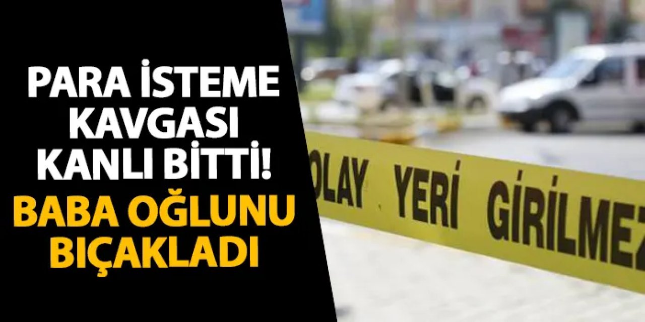 Samsun’da para isteme kavgası kanlı bitti! Baba oğlunu bıçakladı