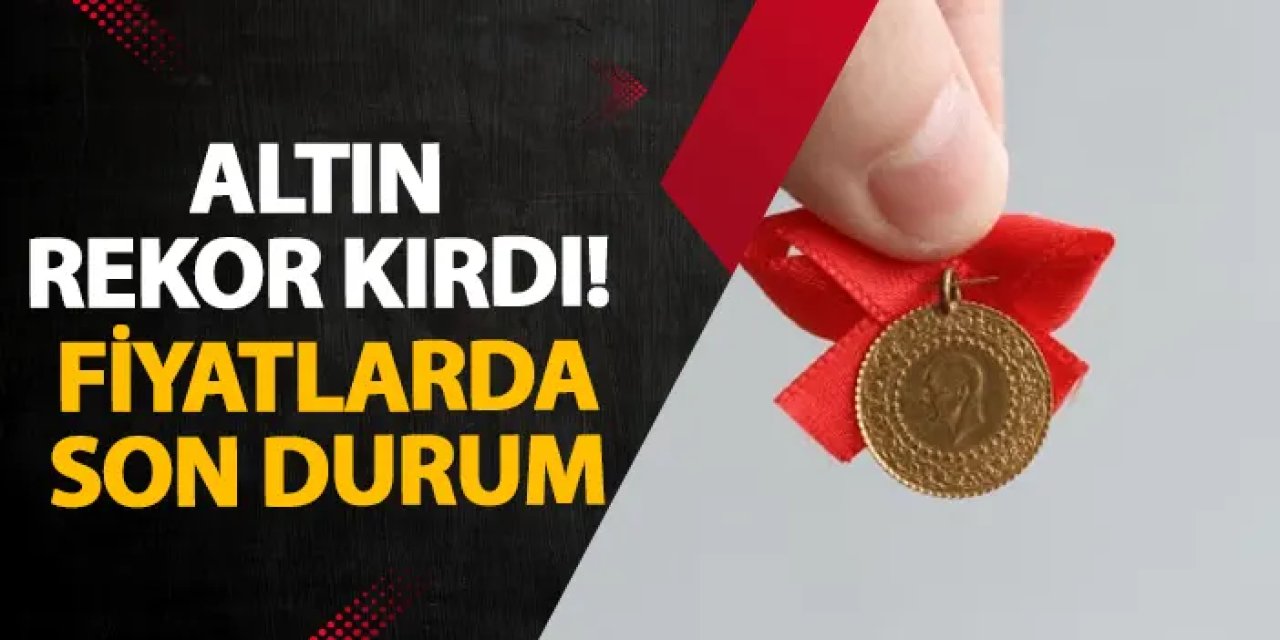 Altın rekor kırdı! Altın fiyatlarında son durum