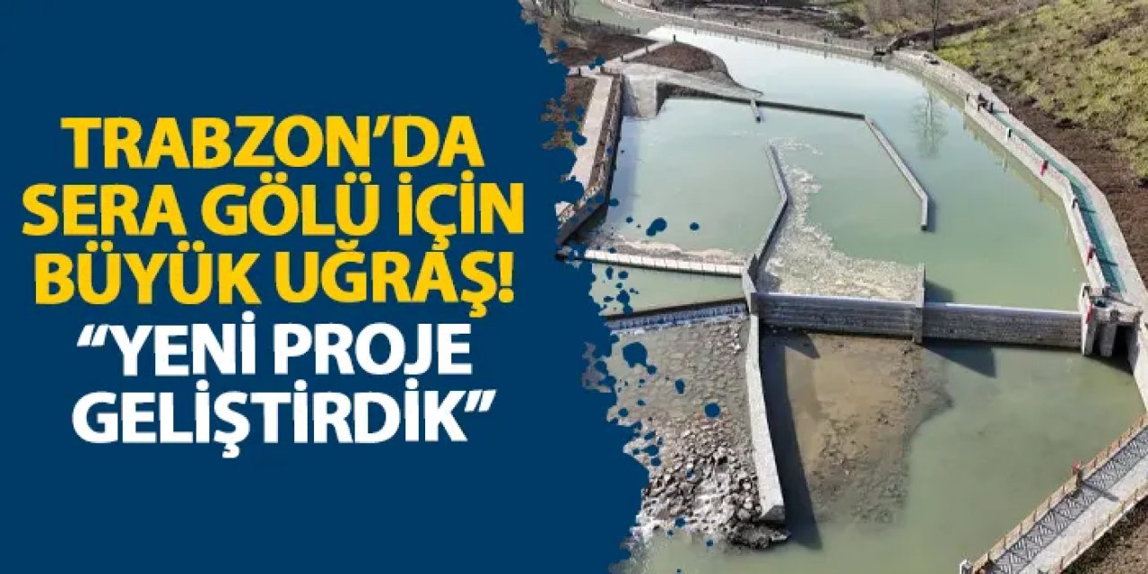 Trabzon’da Sera Gölü için büyük uğraş! “Yeni proje geliştirdik”