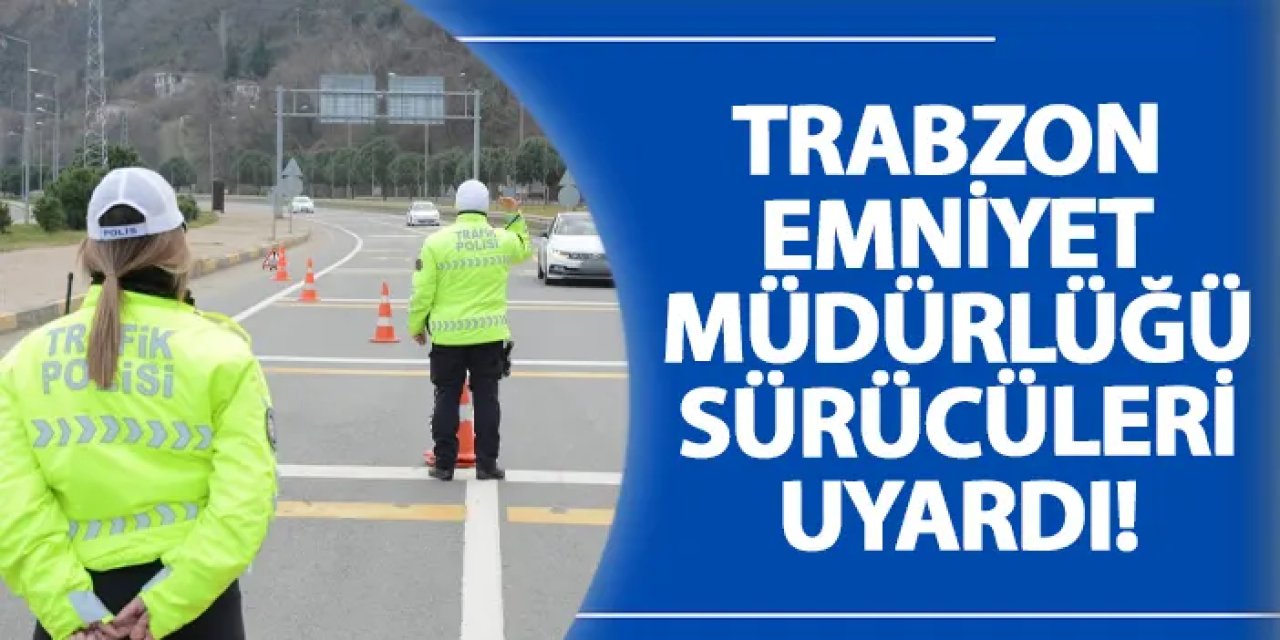 Ara tatil dönüşünde Trabzon Emniyeti’nden sürücülere kritik uyarılar