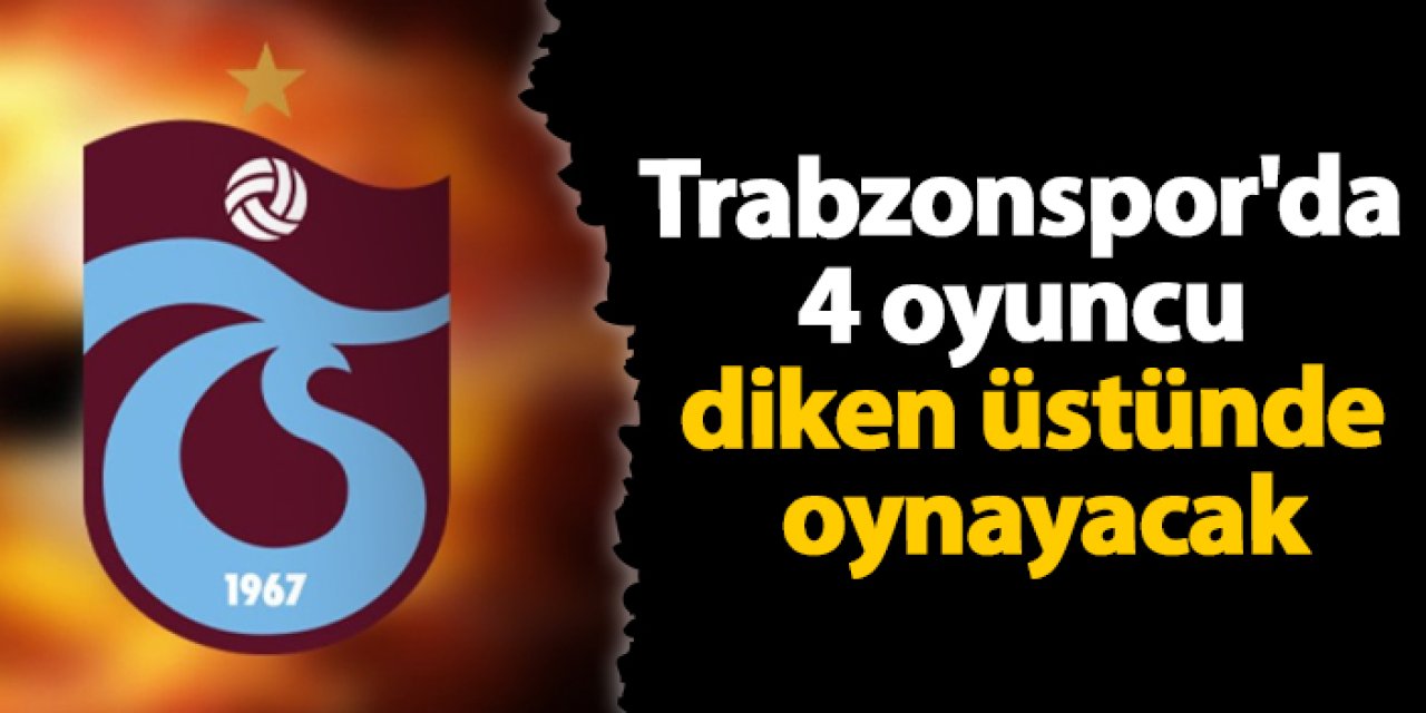 Trabzonspor'da Kayserispor maçı öncesi 4 oyuncu sınırda
