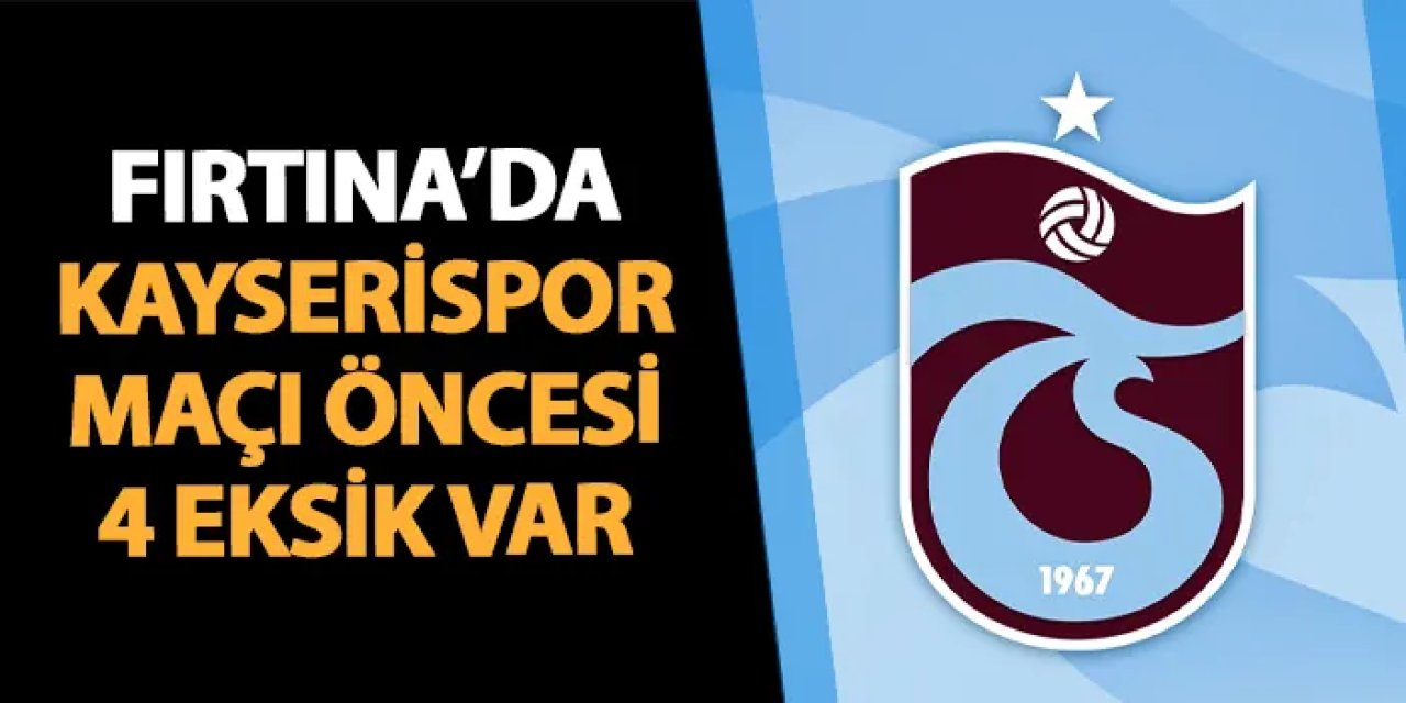 Trabzonspor'da Kayserispor maçı öncesi 4 eksik