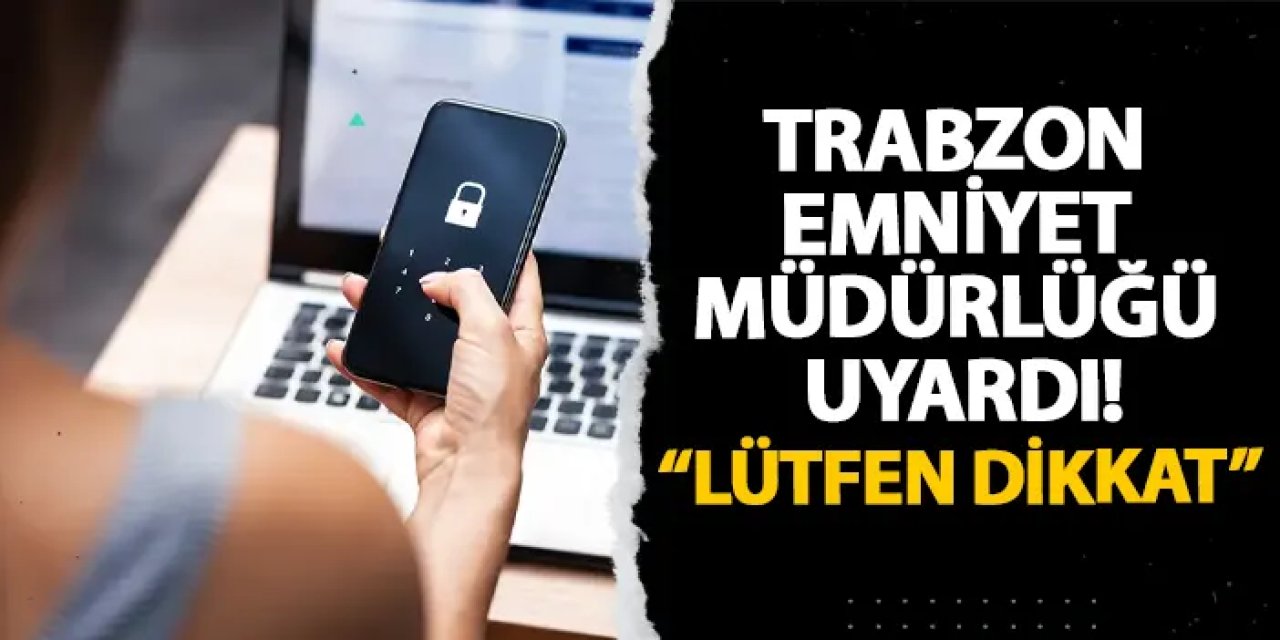 Trabzon Emniyet Müdürlüğü uyardı! “Lütfen dikkat”