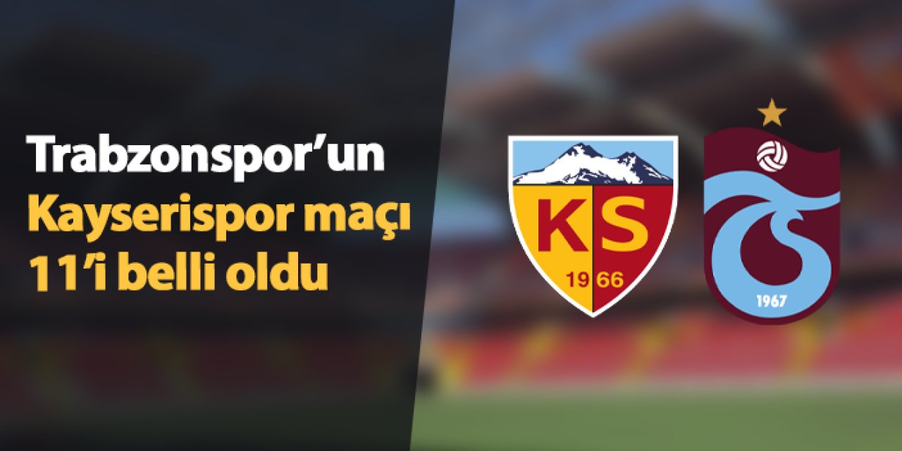 Kayserispor - Trabzonspor maçının ilk 11’leri belli oldu