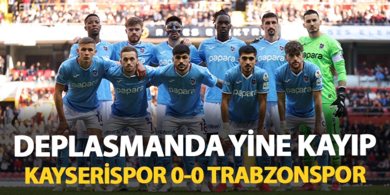 Deplasmanda yine yok! Kayserispor 0-0 Trabzonspor