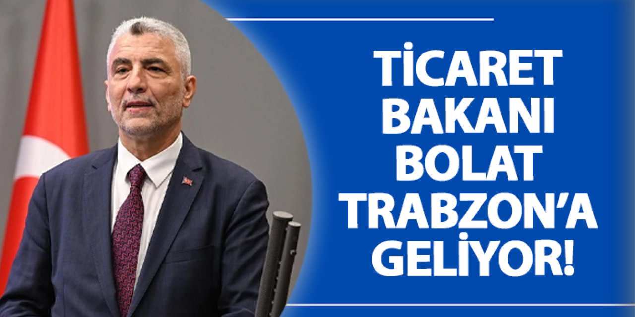 Ticaret Bakanı Bolat Trabzon’a geliyor!