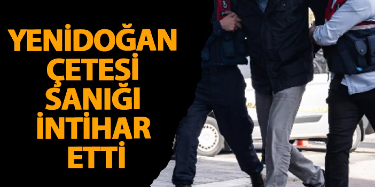 Yenidoğan çetesi sanığı intihar etti