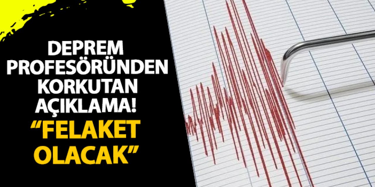 Deprem profesöründen korkutan açıklama! “Felaket olacak”