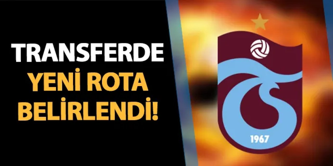 Trabzonspor'da transferde yeni rota belirlendi!