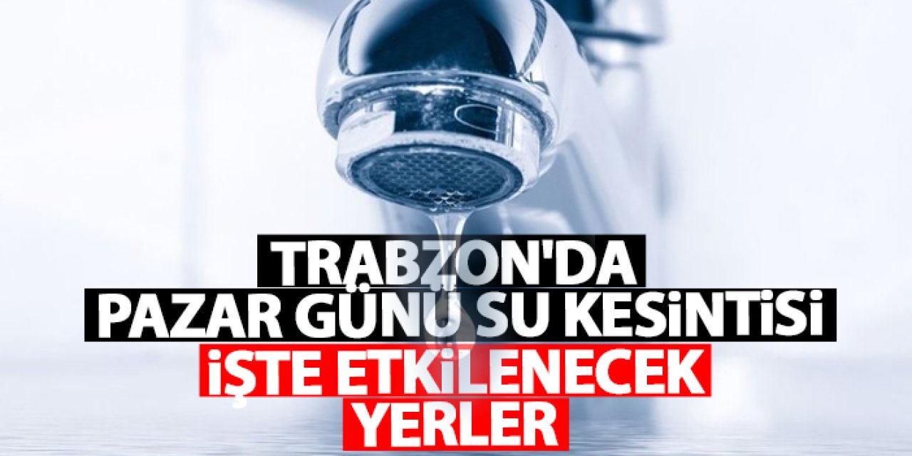 Trabzon’da 6 mahallede su kesintisi! Sular ne zaman gelecek? Su kesintisi 02.02.2025