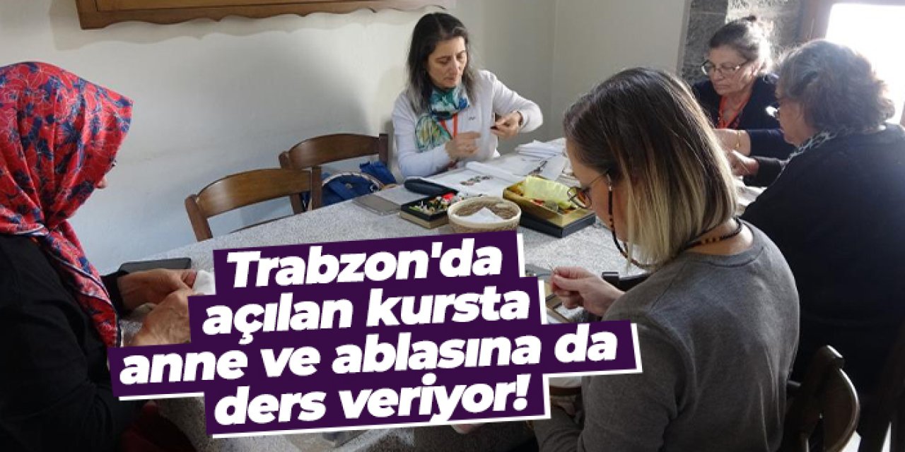 Trabzon'da açılan kursta, anne ve ablasına da ders veriyor!