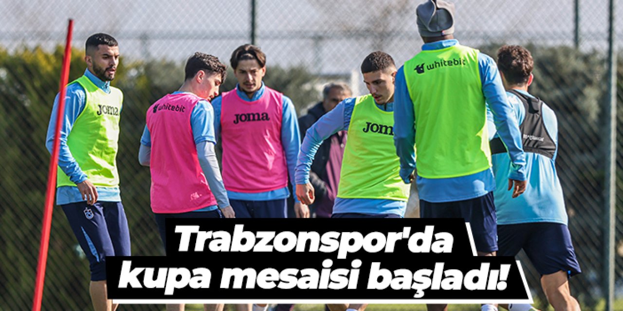 Trabzonspor'da kupa mesaisi başladı!