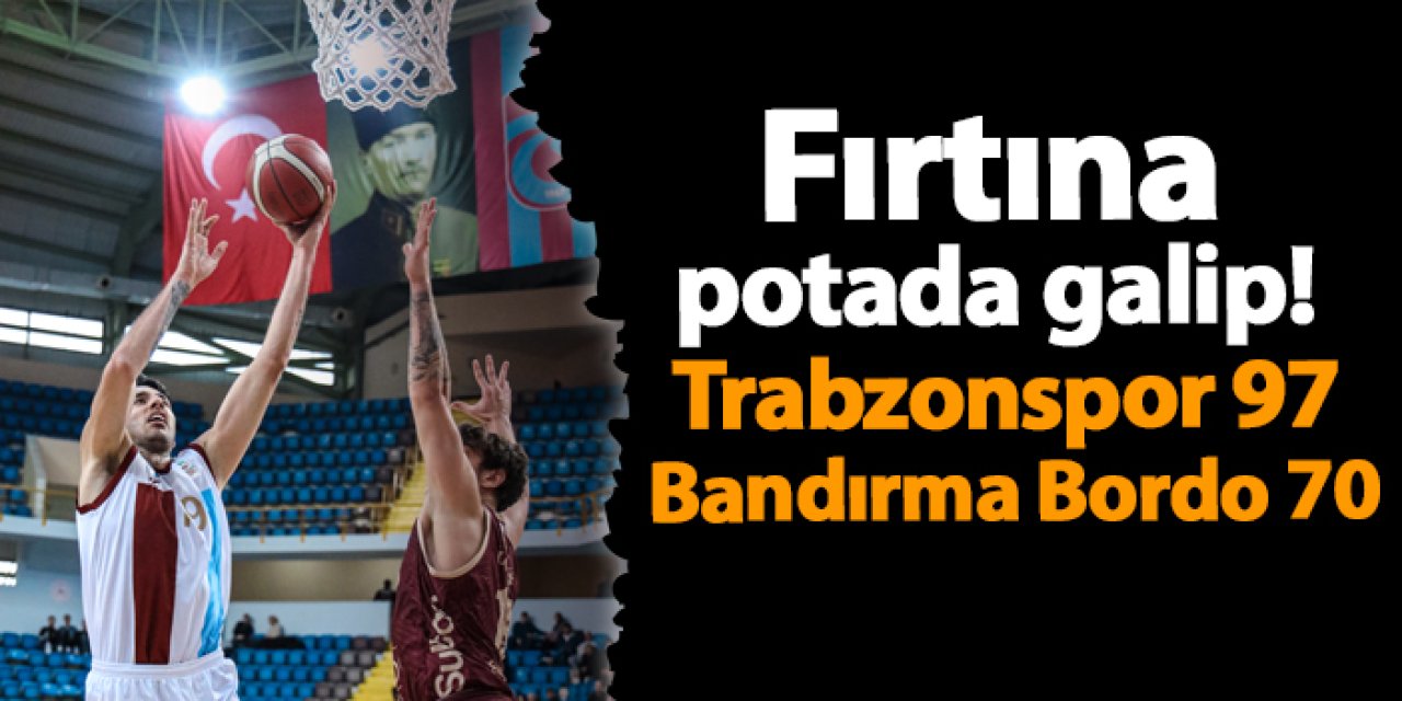 Fırtına potada galip! Trabzonspor 97-70 Bandırma Bordo Basketbol