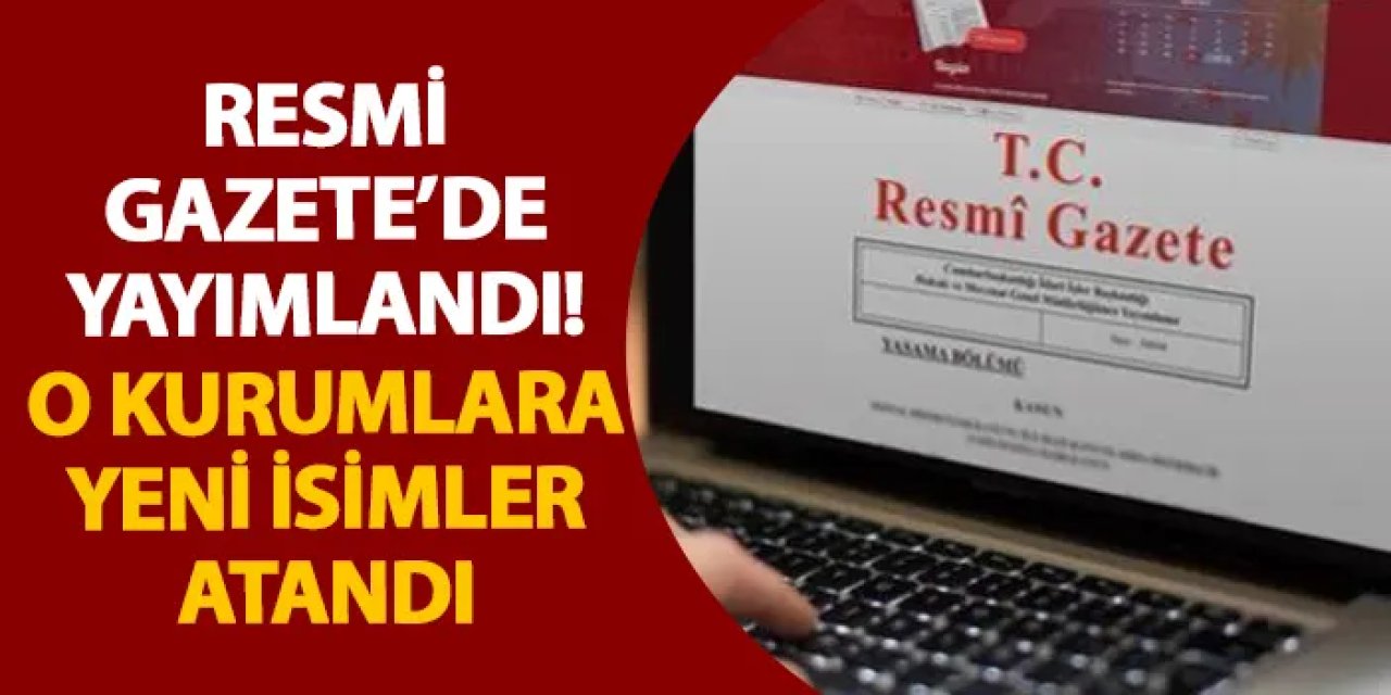 Resmi Gazete’de yayımlandı! O kurumlara yeni isimler atandı