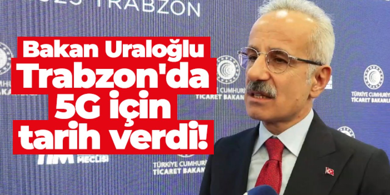 Bakan Uraloğlu Trabzon'da 5G için tarih verdi!