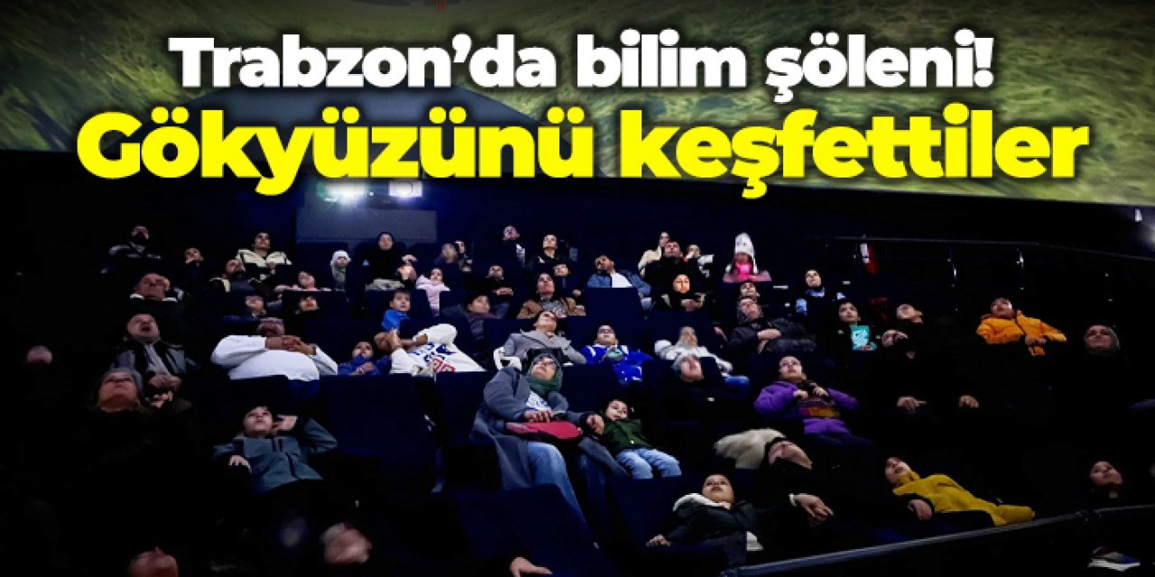 Trabzon’da bilim şöleni! 210 kişi gökyüzünü keşfetti