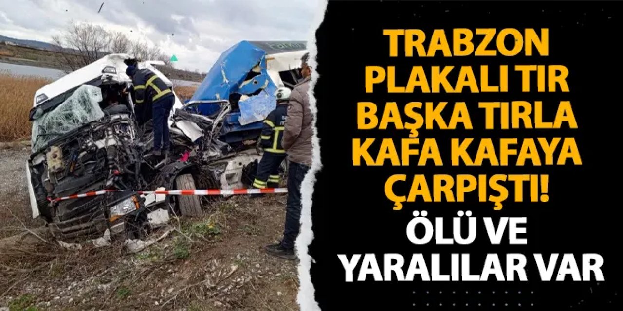 Trabzon plakalı tır başka bir tırla kafa kafaya çarpıştı! Ölü ve yaralılar var