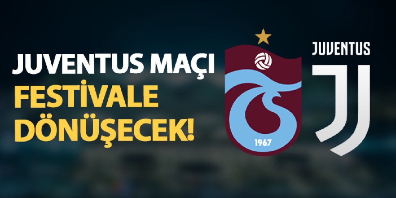 Trabzonspor - Juventus maçı festivale dönüştürülecek!