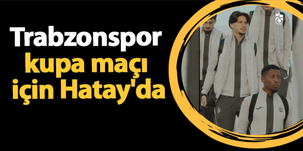 Trabzonspor kupa maçı için Hatay'da