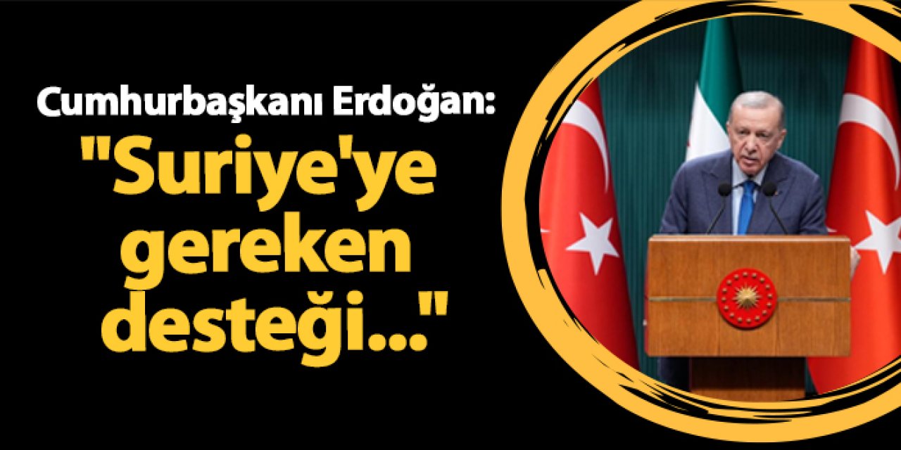 Cumhurbaşkanı Erdoğan:"Suriye'ye gereken desteği..."