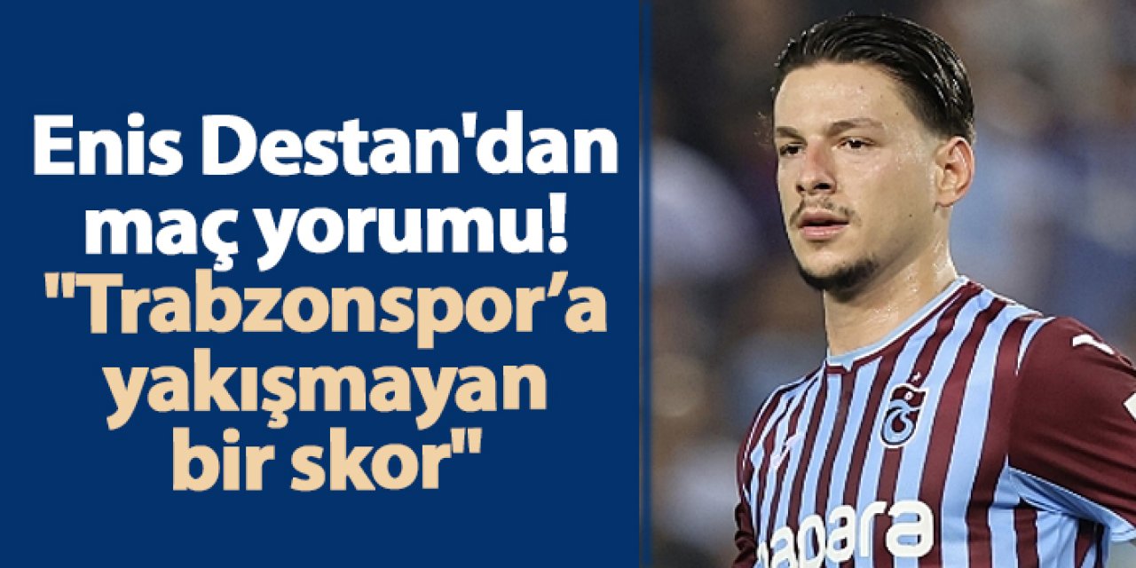 Trabzonspor'da Enis Destan'dan maç yorumu: "Trabzonspor’a yakışmayan bir skor"