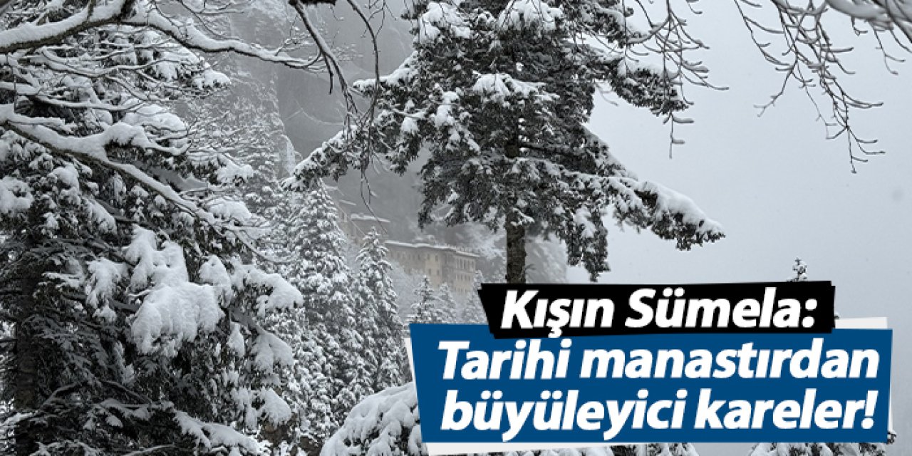 Sümela Manastırı ve Altındere Vadisi karla büyüledi!